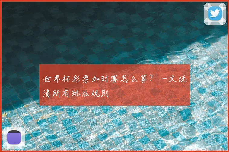 世界杯彩票加时赛怎么算？一文说清所有玩法规则