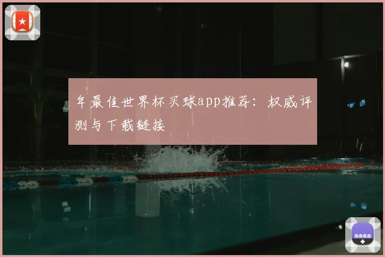 年最佳世界杯买球app推荐：权威评测与下载链接