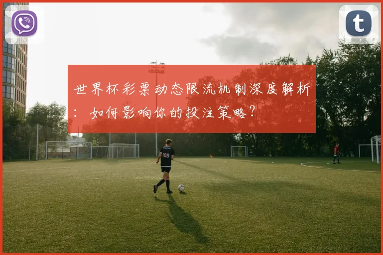 世界杯彩票动态限流机制深度解析：如何影响你的投注策略？