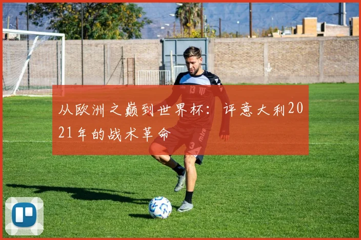 从欧洲之巅到世界杯：评意大利2021年的战术革命