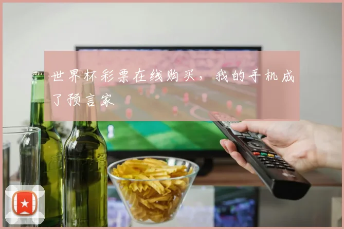 世界杯彩票在线购买，我的手机成了预言家