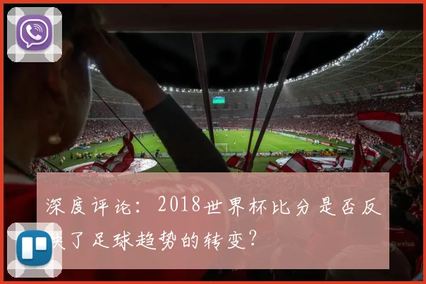 深度评论:2018世界杯比分是否反映了足球趋势的转变?