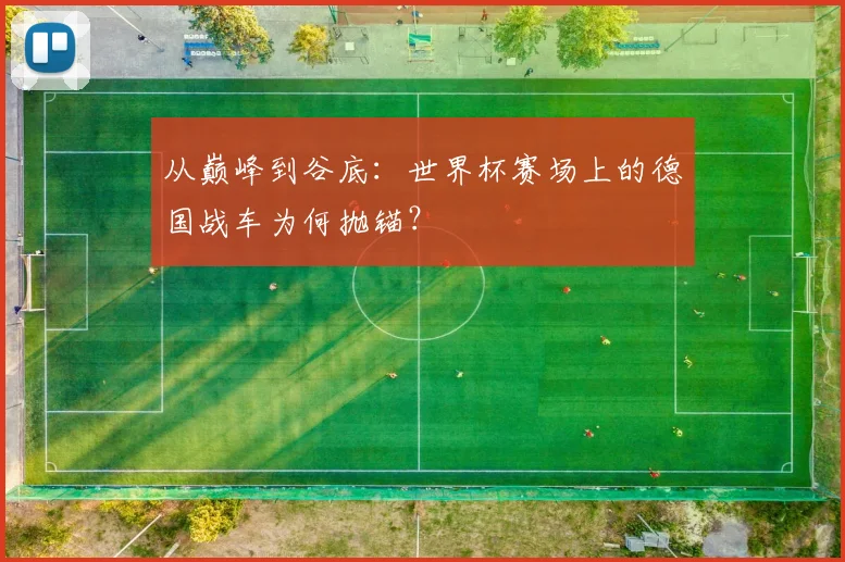 从巅峰到谷底:世界杯赛场上的德国战车为何抛锚?