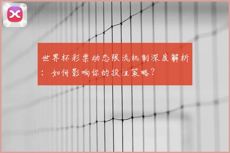 世界杯彩票动态限流机制深度解析：如何影响你的投注策略？