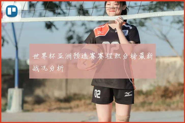 世界杯亚洲预选赛赛程积分榜最新战况分析