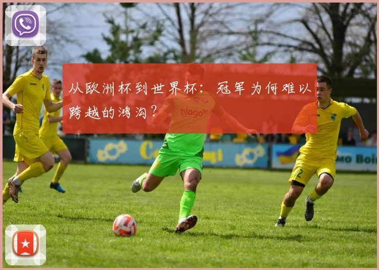 从欧洲杯到世界杯：冠军为何难以跨越的鸿沟？