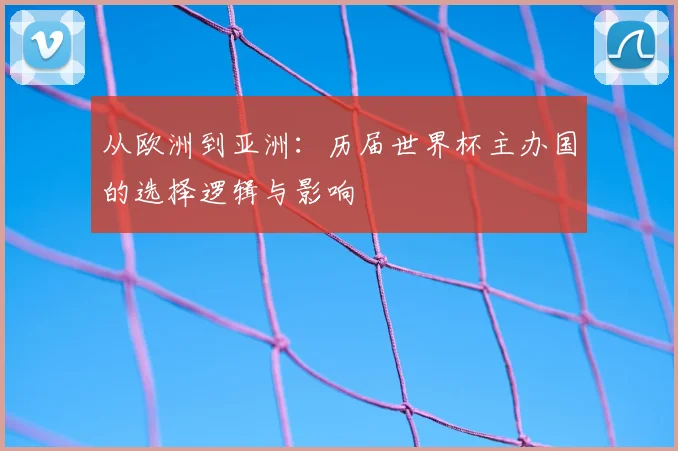 从欧洲到亚洲：历届世界杯主办国的选择逻辑与影响