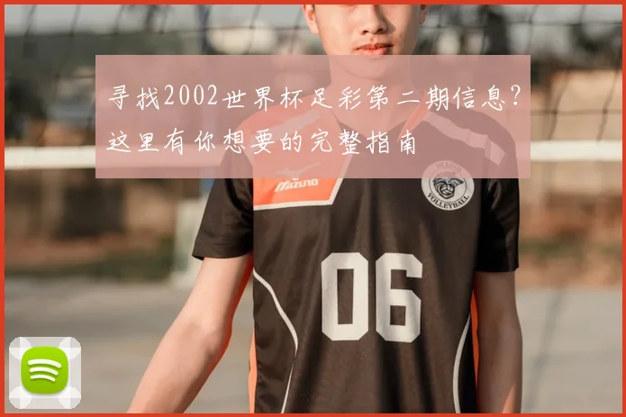 寻找2002世界杯足彩第二期信息?这里有你想要的完整指南