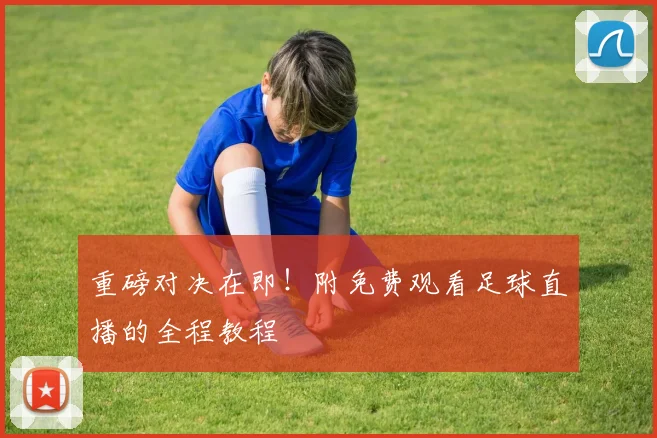 重磅对决在即！附免费观看足球直播的全程教程