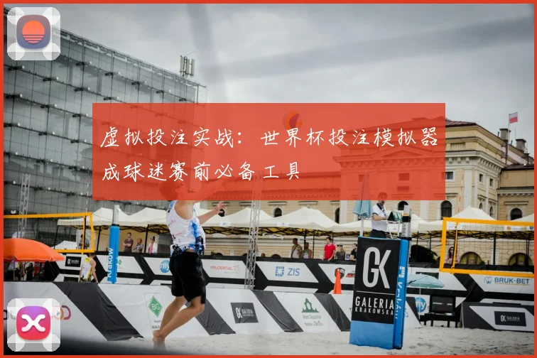 虚拟投注实战：世界杯投注模拟器成球迷赛前必备工具