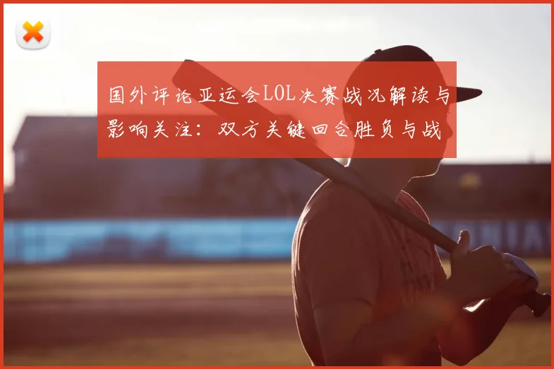 国外评论亚运会LOL决赛战况解读与影响关注：双方关键回合胜负与战术细节