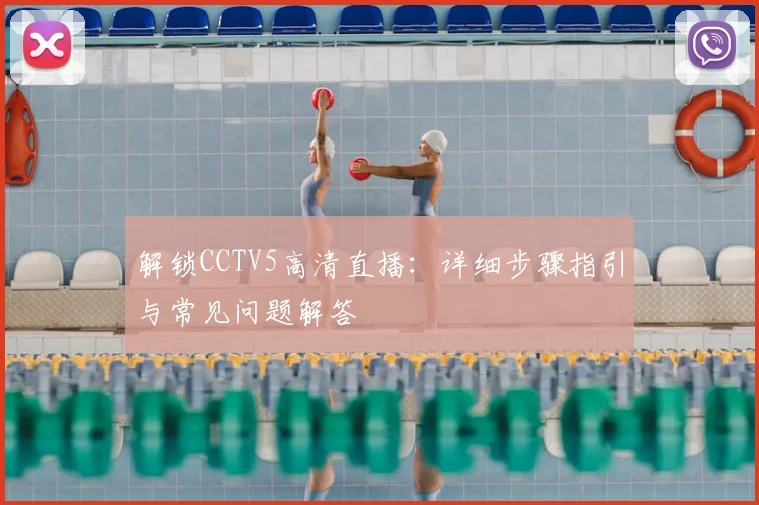 解锁CCTV5高清直播：详细步骤指引与常见问题解答