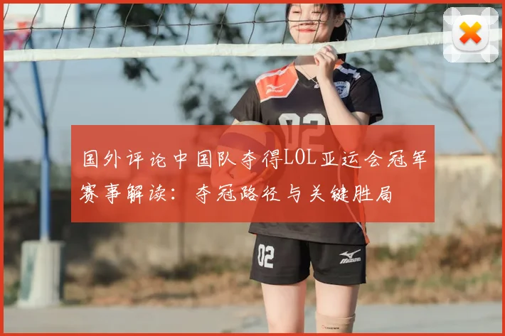 国外评论中国队夺得LOL亚运会冠军赛事解读：夺冠路径与关键胜局