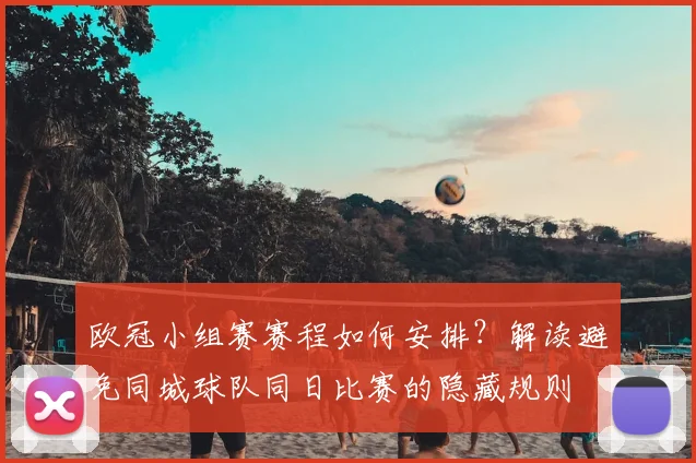 欧冠小组赛赛程如何安排？解读避免同城球队同日比赛的隐藏规则