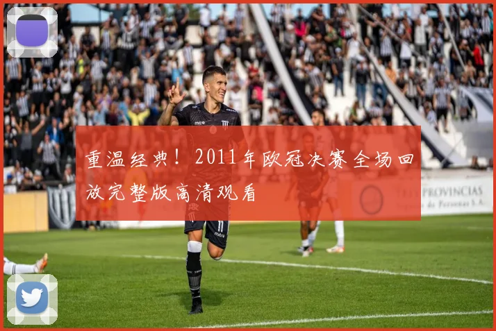 重温经典！2011年欧冠决赛全场回放完整版高清观看