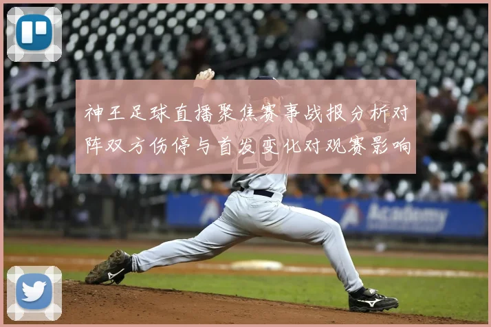 神王足球直播聚焦赛事战报分析对阵双方伤停与首发变化对观赛影响