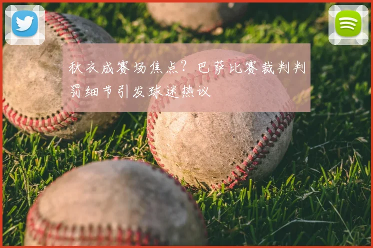秋衣成赛场焦点？巴萨比赛裁判判罚细节引发球迷热议
